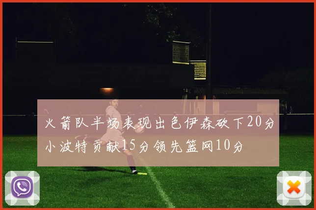 火箭队半场表现出色伊森砍下20分小波特贡献15分领先篮网10分