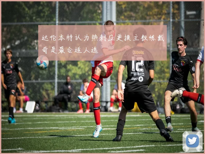 达伦本特认为热刺应更换主教练戴奇是最合适人选