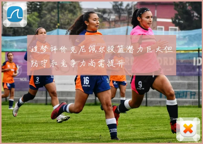 追梦评价克尼佩尔投篮潜力巨大但防守和竞争力尚需提升