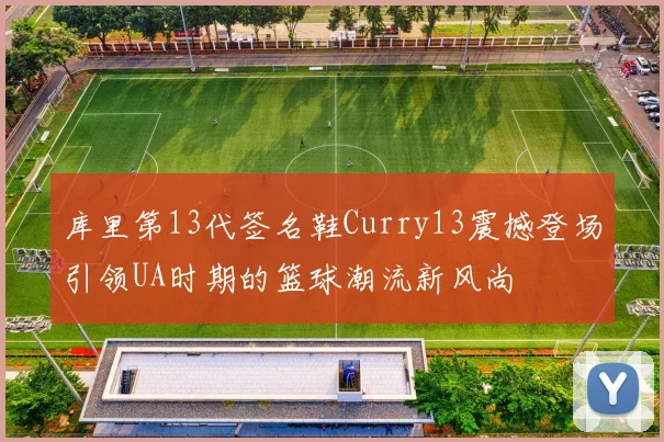 库里第13代签名鞋Curry13震撼登场引领UA时期的篮球潮流新风尚