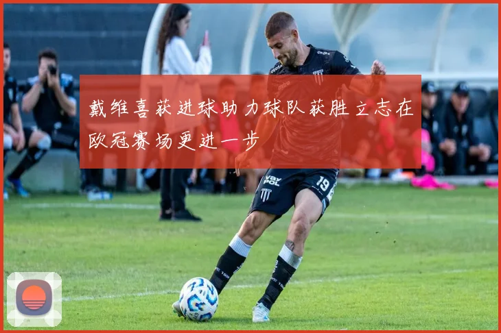 戴维喜获进球助力球队获胜立志在欧冠赛场更进一步