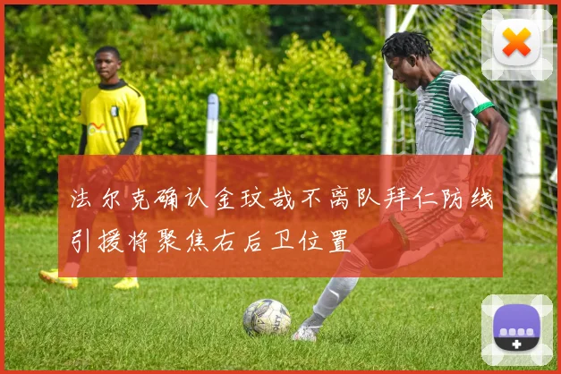 法尔克确认金玟哉不离队拜仁防线引援将聚焦右后卫位置